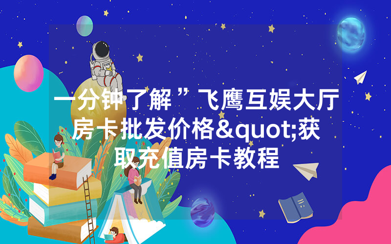 一分钟了解”飞鹰互娱大厅房卡批发价格"获取充值房卡教程