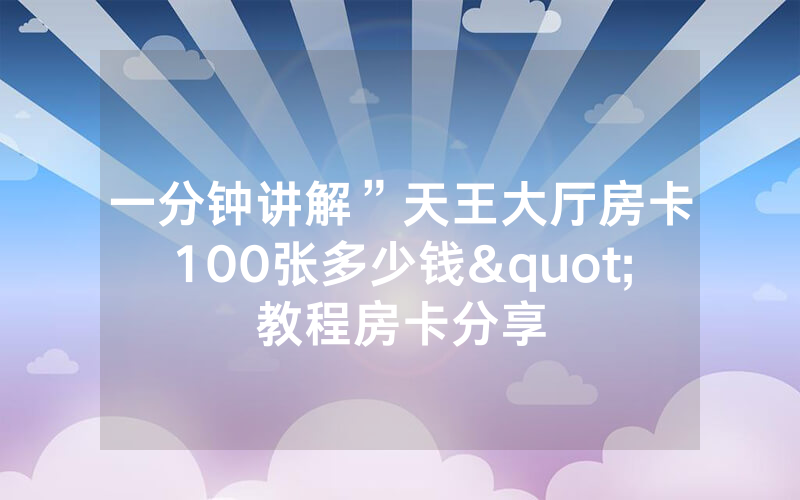 一分钟讲解”天王大厅房卡100张多少钱"教程房卡分享