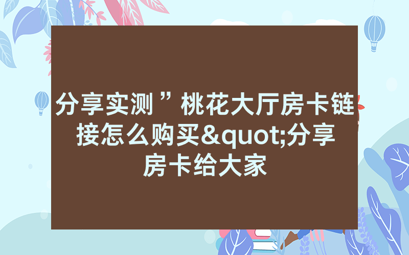 分享实测”桃花大厅房卡链接怎么购买"分享房卡给大家