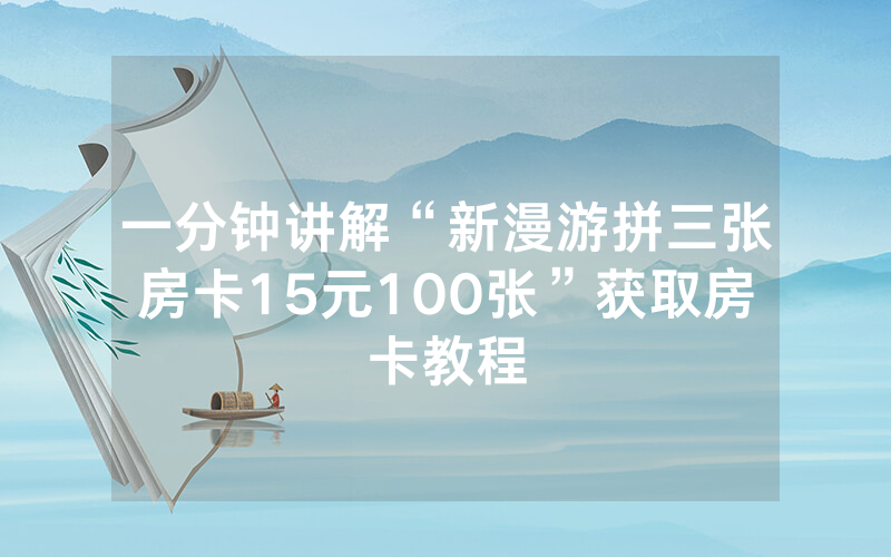 一分钟讲解“新漫游拼三张房卡15元100张”获取房卡教程