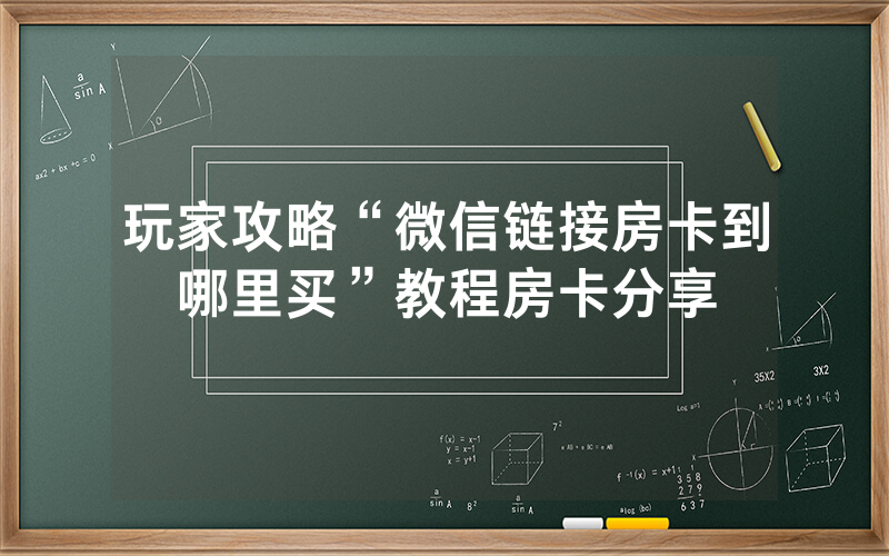 玩家攻略“微信链接房卡到哪里买”教程房卡分享