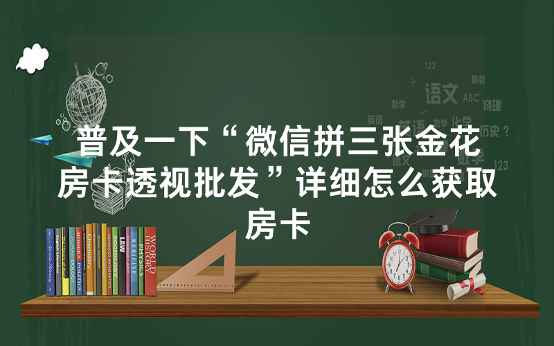 普及一下“微信拼三张金花房卡透视批发”详细怎么获取房卡