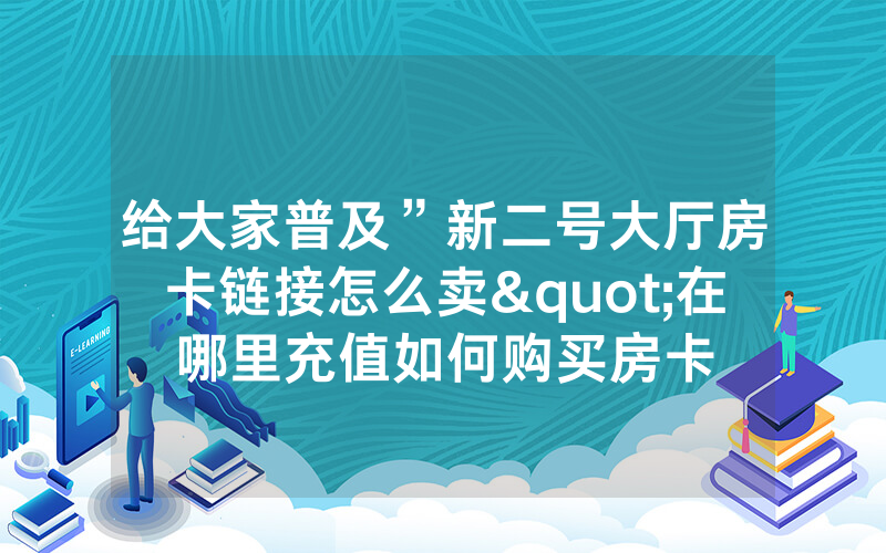给大家普及”新二号大厅房卡链接怎么卖"在哪里充值如何购买房卡