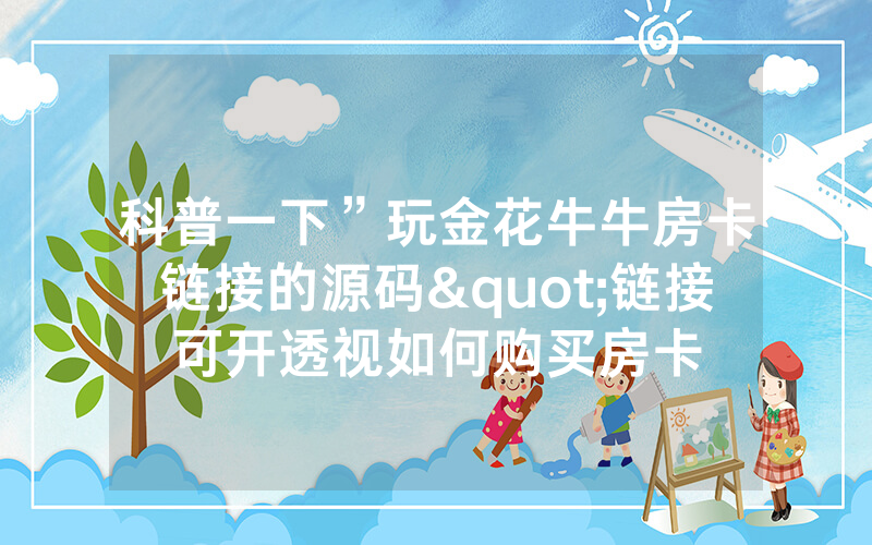 科普一下”玩金花牛牛房卡链接的源码"链接可开透视如何购买房卡