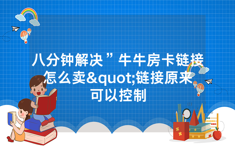 八分钟解决”牛牛房卡链接怎么卖"链接原来可以控制