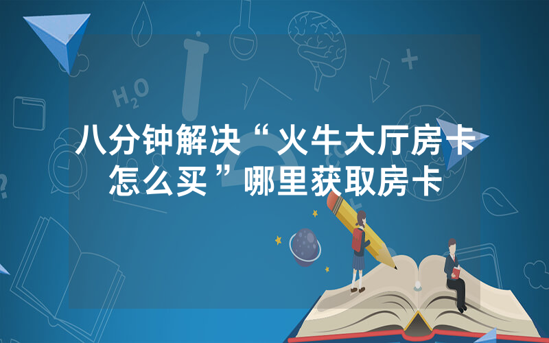 八分钟解决“火牛大厅房卡怎么买”哪里获取房卡