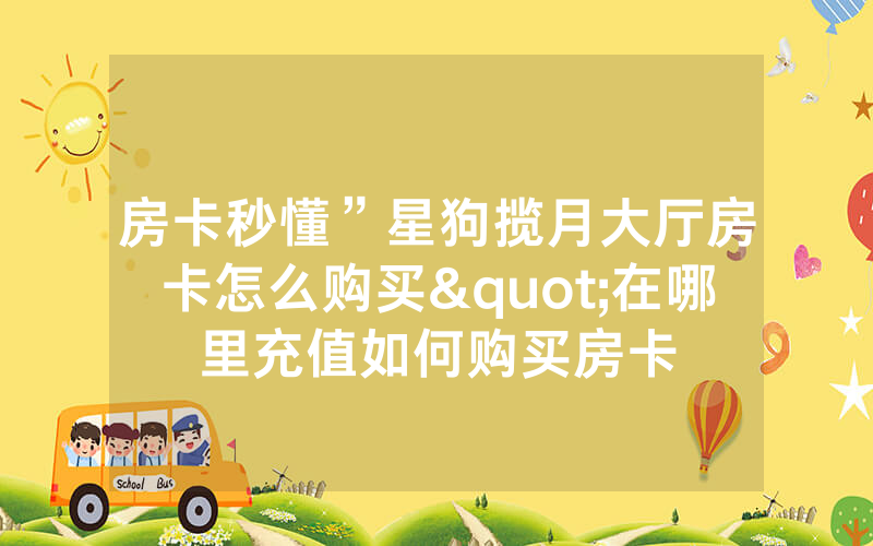 房卡秒懂”星狗揽月大厅房卡怎么购买"在哪里充值如何购买房卡