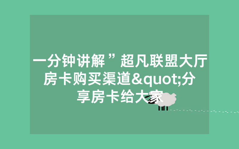 一分钟讲解”超凡联盟大厅房卡购买渠道"分享房卡给大家