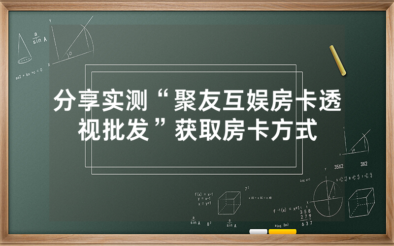 分享实测“聚友互娱房卡透视批发”获取房卡方式