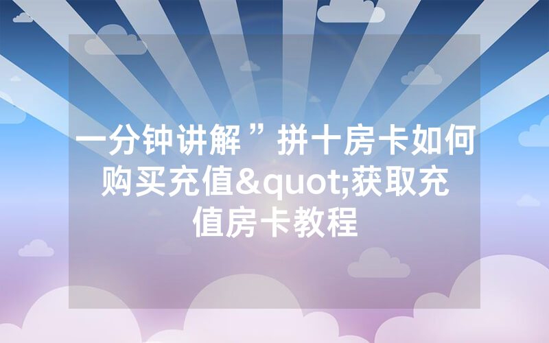一分钟讲解”拼十房卡如何购买充值"获取充值房卡教程