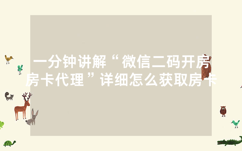 一分钟讲解“微信二码开房房卡代理”详细怎么获取房卡