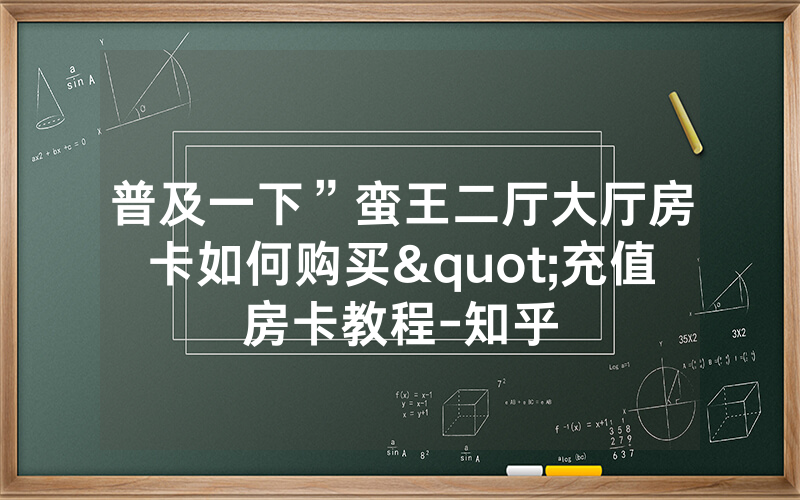 普及一下”蛮王二厅大厅房卡如何购买"充值房卡教程-知乎