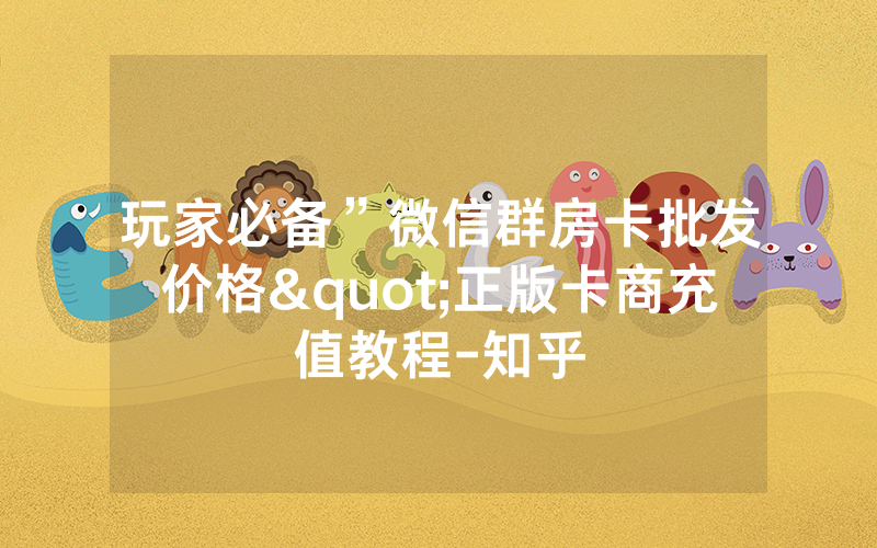 玩家必备”微信群房卡批发价格"正版卡商充值教程-知乎