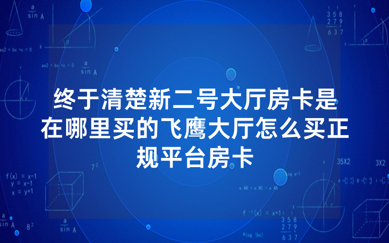 终于清楚新二号大厅房卡是在哪里买的飞鹰大厅怎么买正规平台房卡