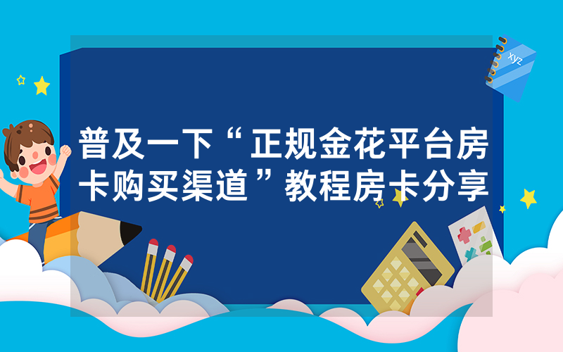 普及一下“正规金花平台房卡购买渠道”教程房卡分享