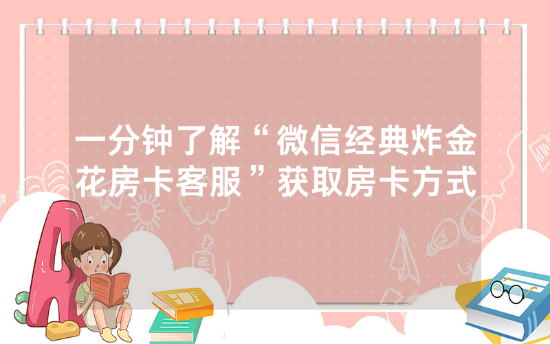 一分钟了解“微信经典炸金花房卡客服”获取房卡方式
