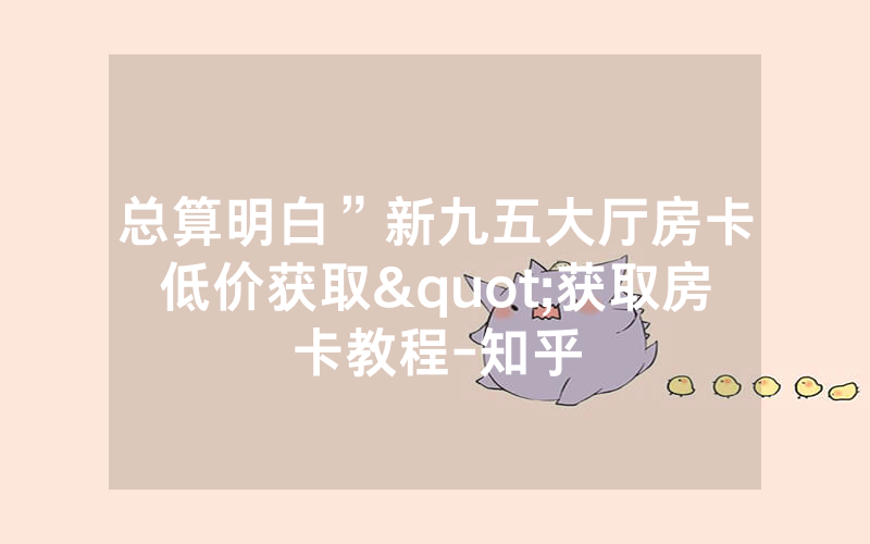 总算明白”新九五大厅房卡低价获取"获取房卡教程-知乎