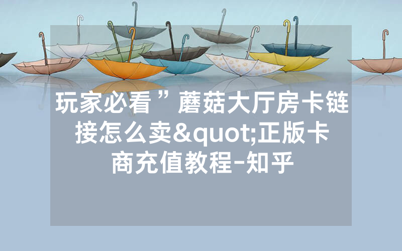 玩家必看”蘑菇大厅房卡链接怎么卖"正版卡商充值教程-知乎
