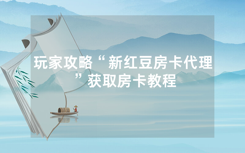 玩家攻略“新红豆房卡代理”获取房卡教程