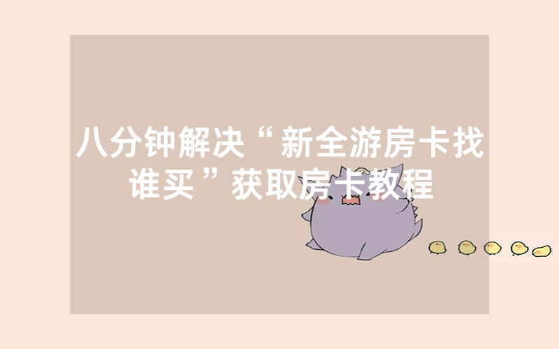 八分钟解决“新全游房卡找谁买”获取房卡教程