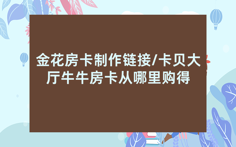 金花房卡制作链接/卡贝大厅牛牛房卡从哪里购得