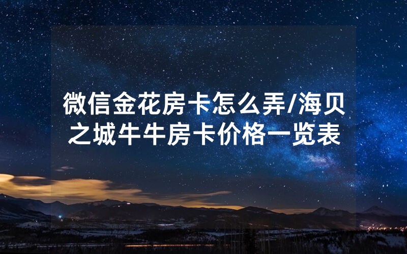 微信金花房卡怎么弄/海贝之城牛牛房卡价格一览表