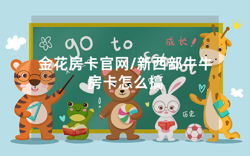 金花房卡官网/新西部牛牛房卡怎么搞