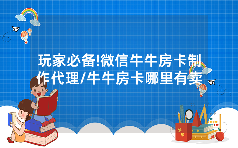 玩家必备!微信牛牛房卡制作代理/牛牛房卡哪里有卖