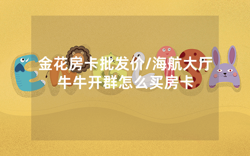 金花房卡批发价/海航大厅牛牛开群怎么买房卡