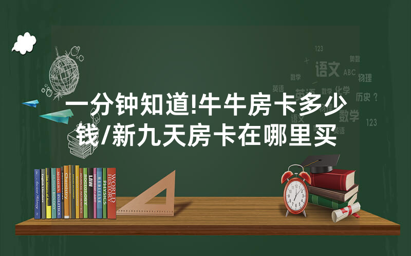 一分钟知道!牛牛房卡多少钱/新九天房卡在哪里买