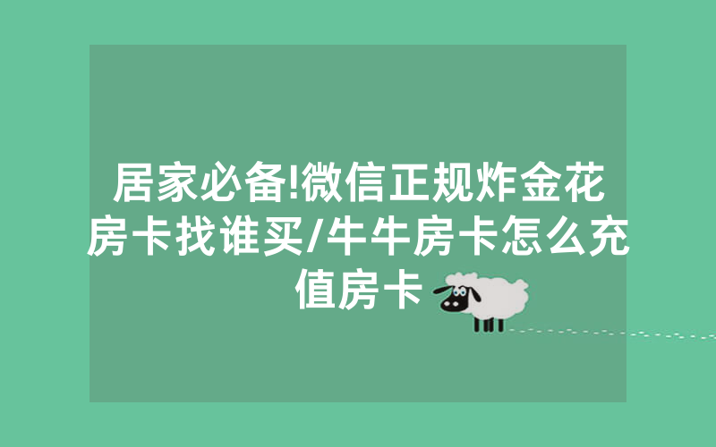 居家必备!微信正规炸金花房卡找谁买/牛牛房卡怎么充值房卡