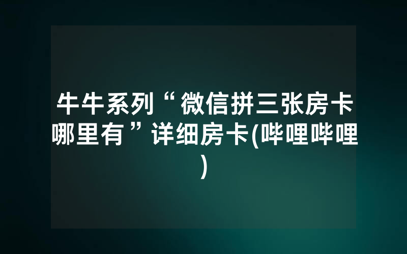 牛牛系列“微信拼三张房卡哪里有”详细房卡(哔哩哔哩)