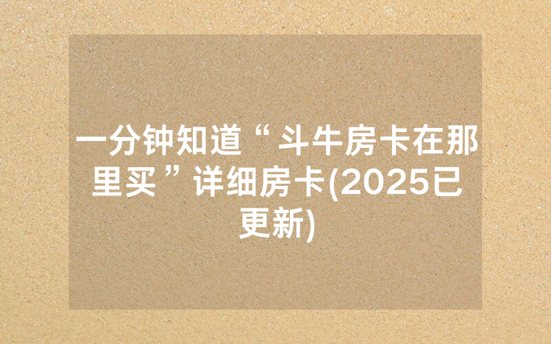 一分钟知道“斗牛房卡在那里买”详细房卡(2025已更新)