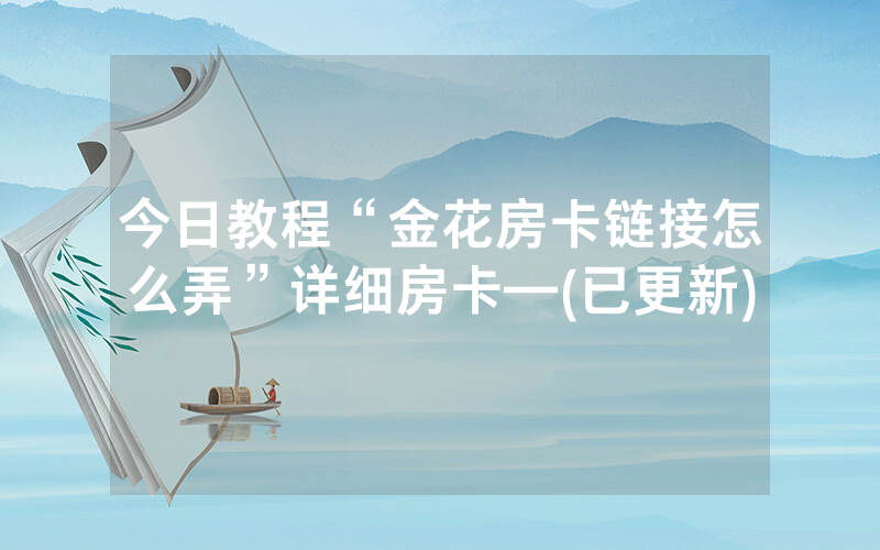 今日教程“金花房卡链接怎么弄”详细房卡—(已更新)