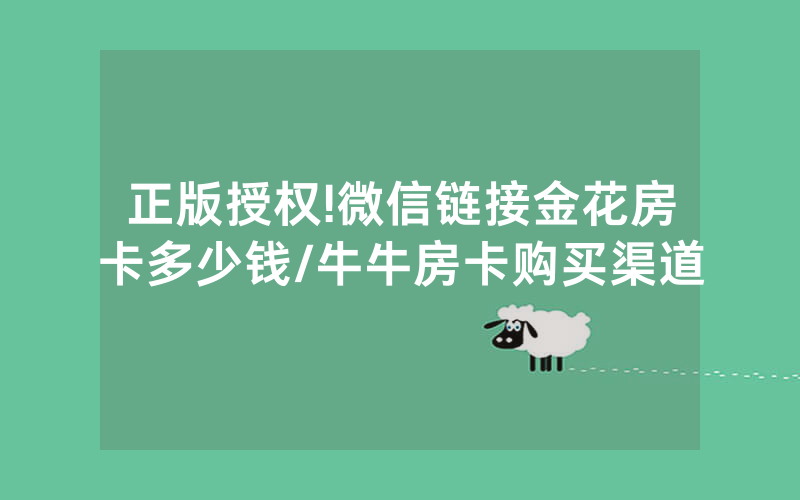 正版授权!微信链接金花房卡多少钱/牛牛房卡购买渠道