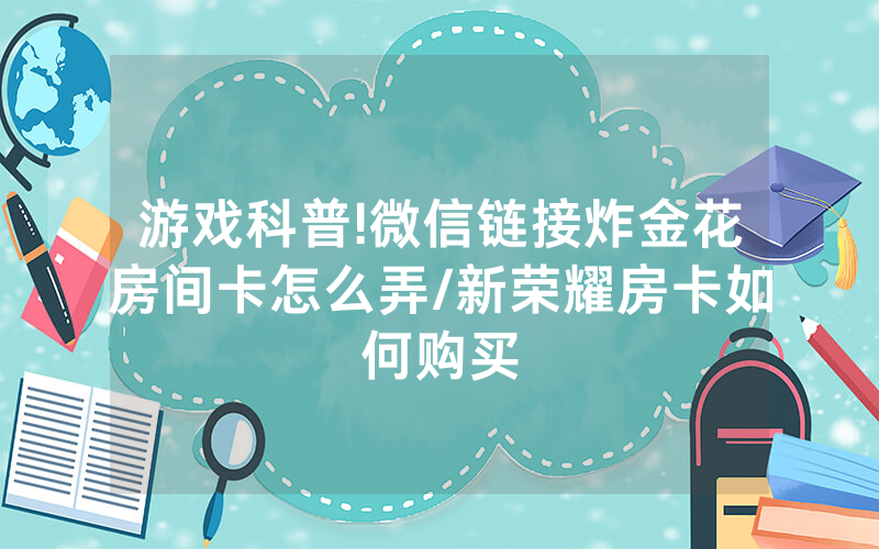 游戏科普!微信链接炸金花房间卡怎么弄/新荣耀房卡如何购买