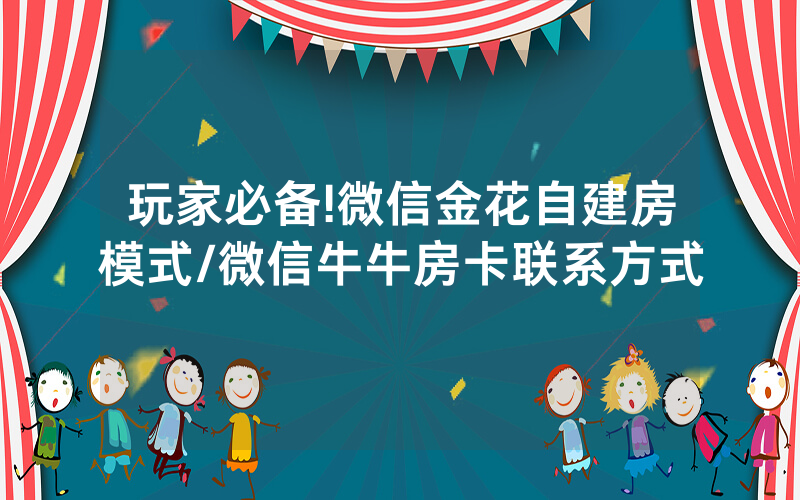 玩家必备!微信金花自建房模式/微信牛牛房卡联系方式