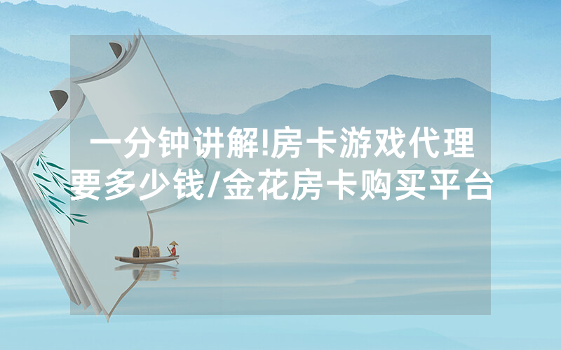 一分钟讲解!房卡游戏代理要多少钱/金花房卡购买平台
