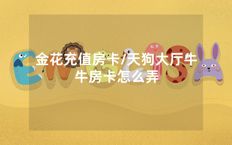 金花充值房卡/天狗大厅牛牛房卡怎么弄