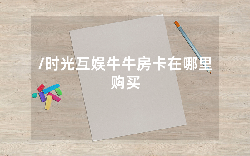 /时光互娱牛牛房卡在哪里购买
