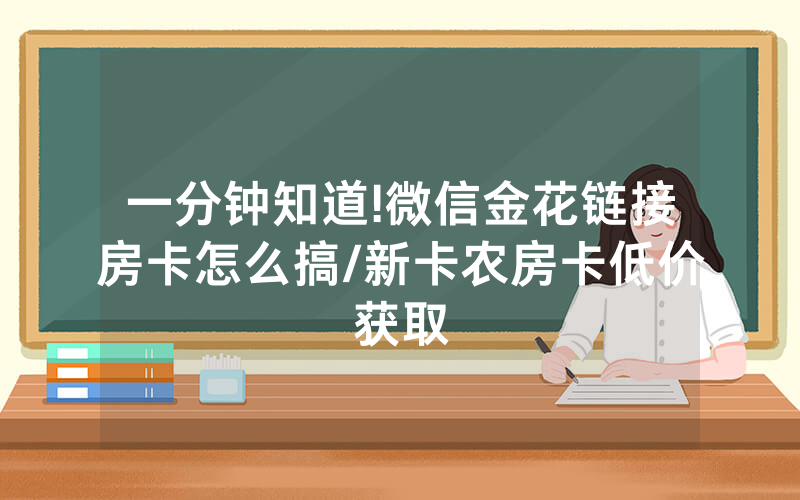 一分钟知道!微信金花链接房卡怎么搞/新卡农房卡低价获取