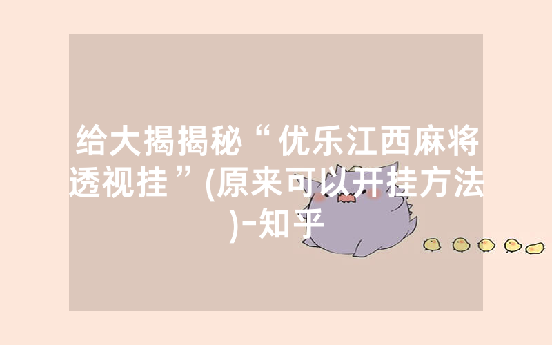 给大揭揭秘“优乐江西麻将透视挂”(原来可以开挂方法)-知乎
