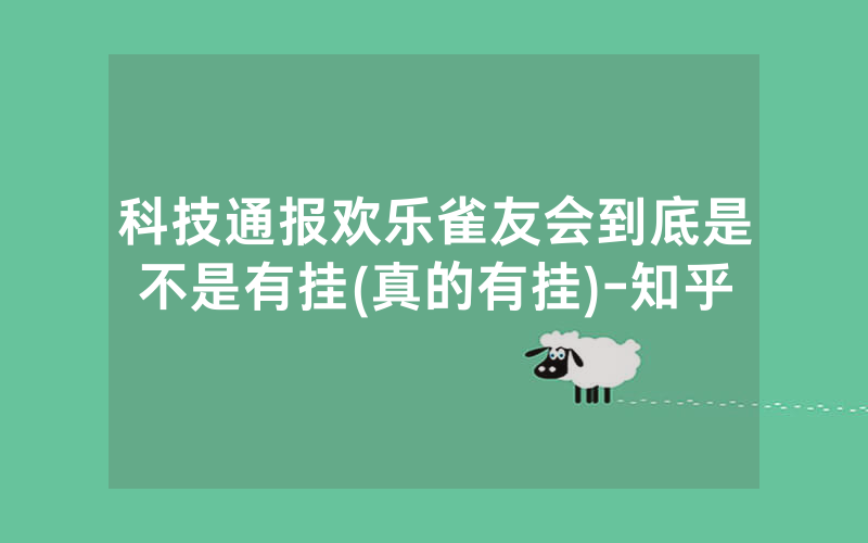 科技通报欢乐雀友会到底是不是有挂(真的有挂)-知乎