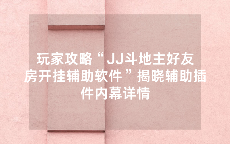 玩家攻略“JJ斗地主好友房开挂辅助软件”揭晓辅助插件内幕详情