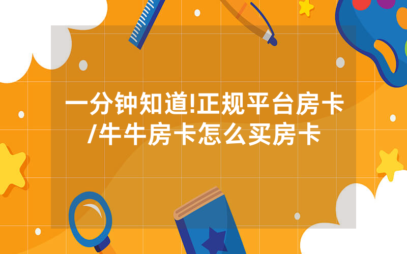 一分钟知道!正规平台房卡/牛牛房卡怎么买房卡