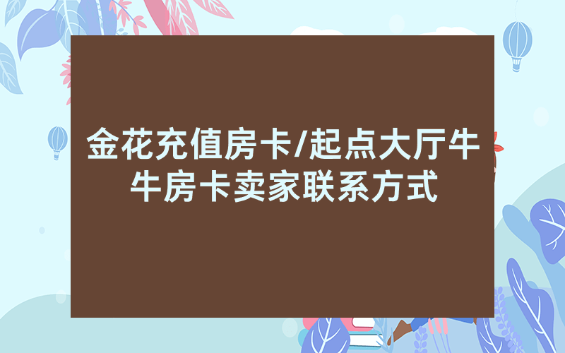 金花充值房卡/起点大厅牛牛房卡卖家联系方式