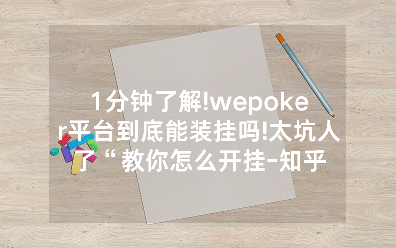 1分钟了解!wepoker平台到底能装挂吗!太坑人了“教你怎么开挂-知乎