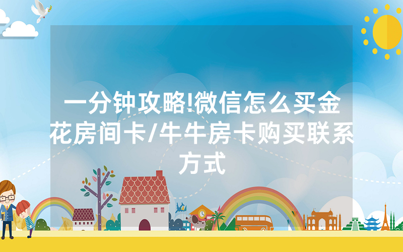 一分钟攻略!微信怎么买金花房间卡/牛牛房卡购买联系方式