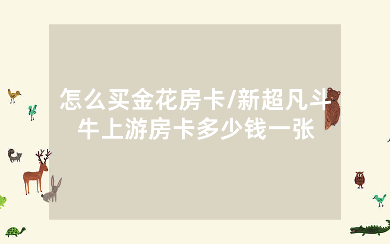 怎么买金花房卡/新超凡斗牛上游房卡多少钱一张