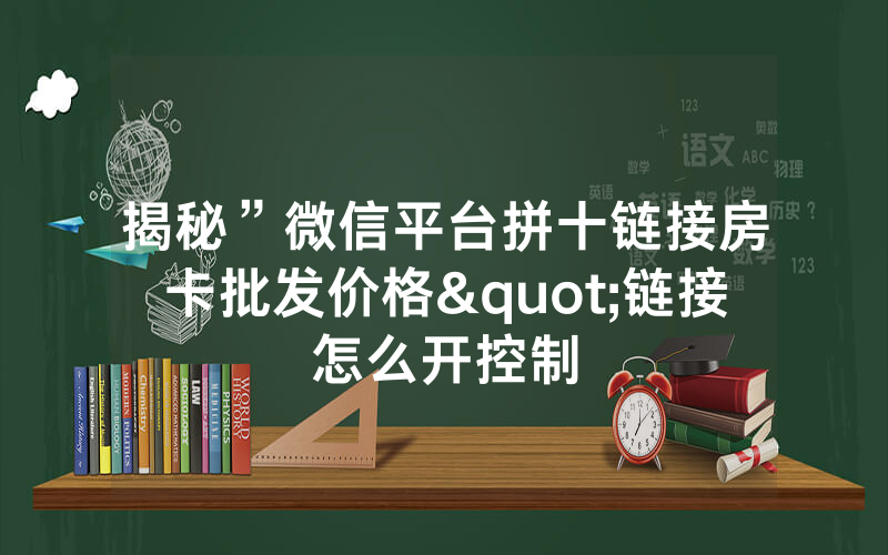 揭秘”微信平台拼十链接房卡批发价格"链接怎么开控制